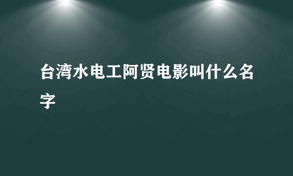 台湾水电工阿贤电影叫什么名字