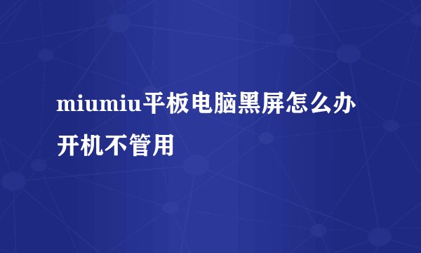 miumiu平板电脑黑屏怎么办开机不管用