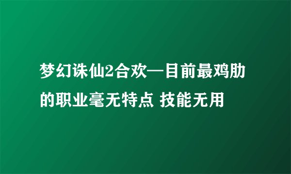 梦幻诛仙2合欢—目前最鸡肋的职业毫无特点 技能无用