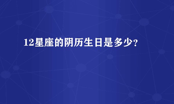 12星座的阴历生日是多少？
