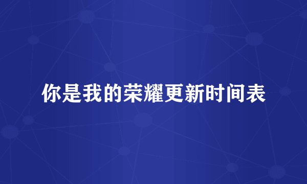 你是我的荣耀更新时间表