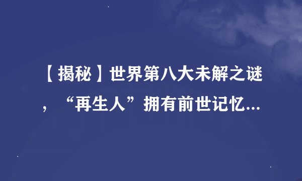 【揭秘】世界第八大未解之谜，“再生人”拥有前世记忆，你怎么看？