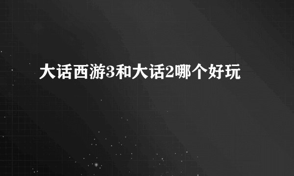 大话西游3和大话2哪个好玩