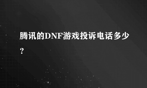 腾讯的DNF游戏投诉电话多少？