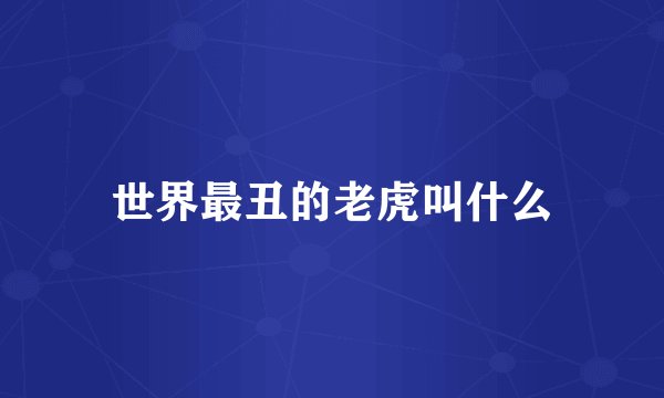 世界最丑的老虎叫什么