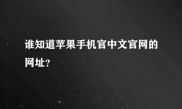 谁知道苹果手机官中文官网的网址?