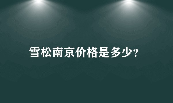 雪松南京价格是多少？