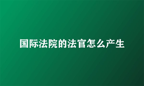 国际法院的法官怎么产生