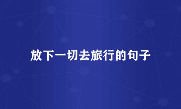 放下一切去旅行的句子