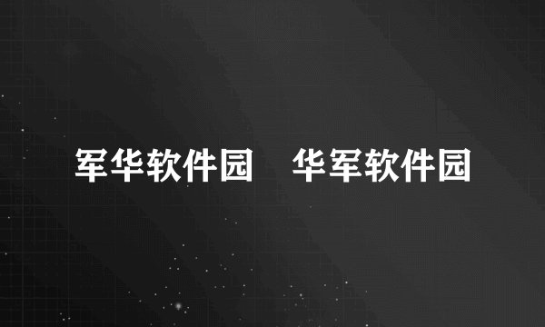 军华软件园 华军软件园