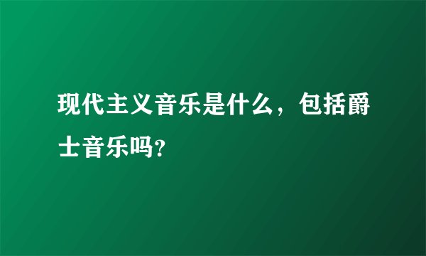 现代主义音乐是什么，包括爵士音乐吗？