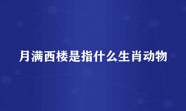 月满西楼是指什么生肖动物