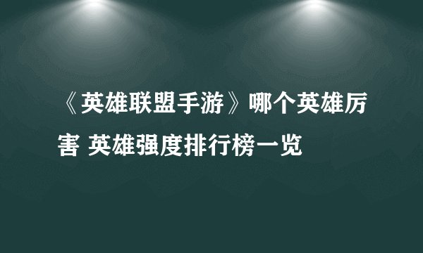 《英雄联盟手游》哪个英雄厉害 英雄强度排行榜一览