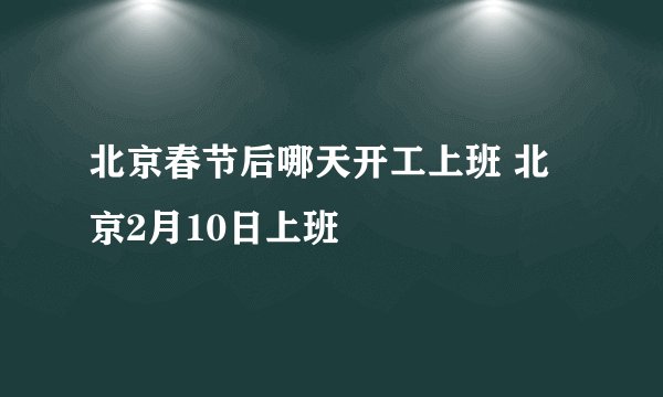 北京春节后哪天开工上班 北京2月10日上班