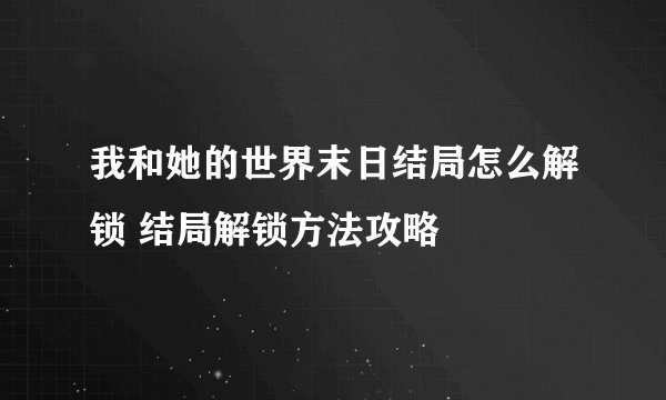 我和她的世界末日结局怎么解锁 结局解锁方法攻略