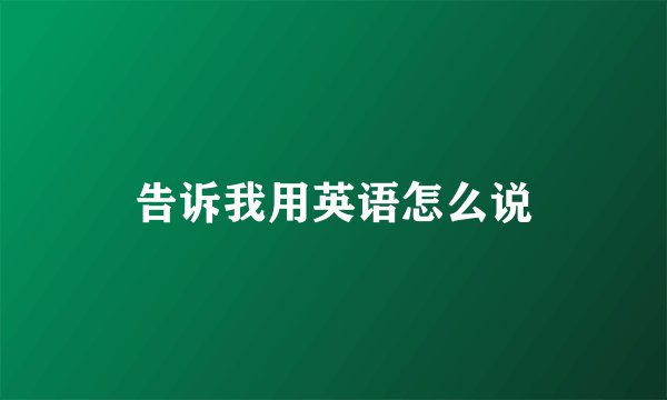 告诉我用英语怎么说