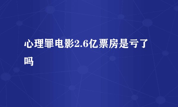 心理罪电影2.6亿票房是亏了吗