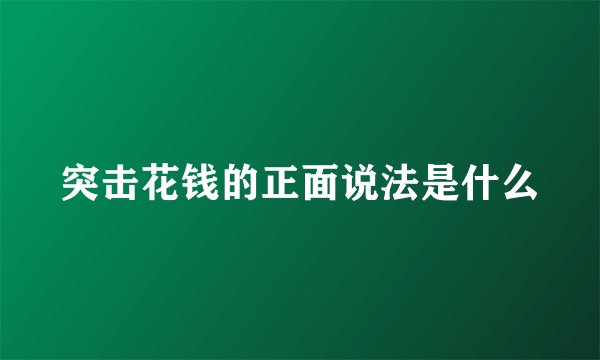 突击花钱的正面说法是什么