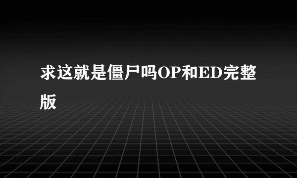 求这就是僵尸吗OP和ED完整版