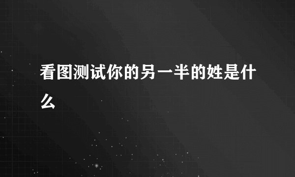 看图测试你的另一半的姓是什么