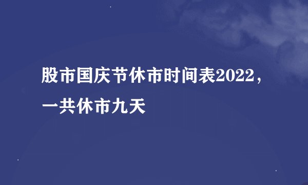 股市国庆节休市时间表2022，一共休市九天