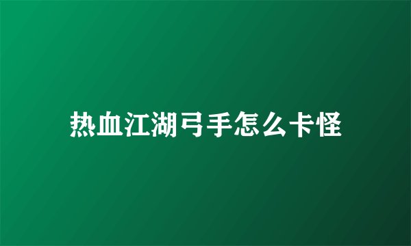 热血江湖弓手怎么卡怪