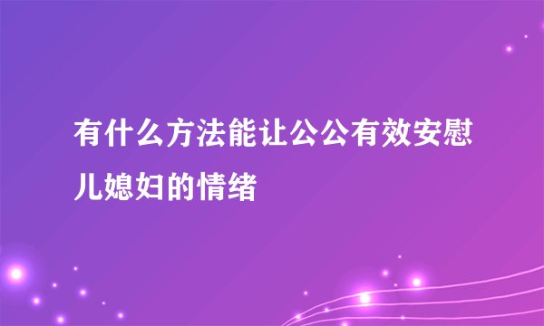 有什么方法能让公公有效安慰儿媳妇的情绪