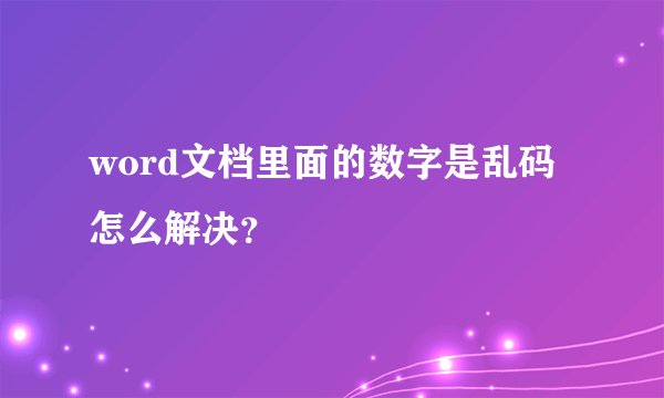 word文档里面的数字是乱码怎么解决？