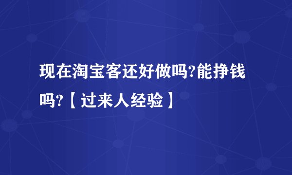 现在淘宝客还好做吗?能挣钱吗?【过来人经验】