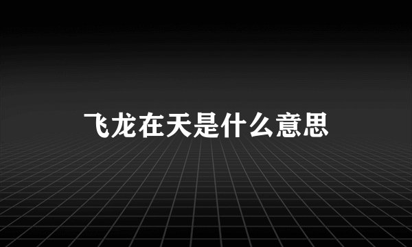 飞龙在天是什么意思