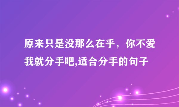 原来只是没那么在乎，你不爱我就分手吧,适合分手的句子
