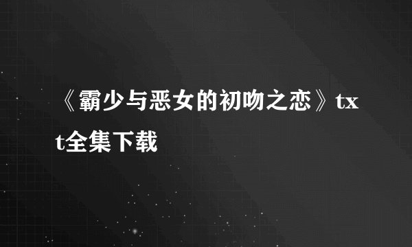 《霸少与恶女的初吻之恋》txt全集下载