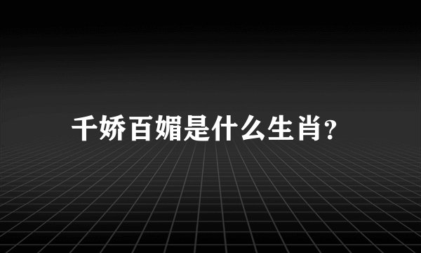 千娇百媚是什么生肖？