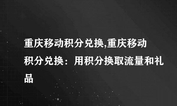 重庆移动积分兑换,重庆移动积分兑换：用积分换取流量和礼品