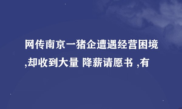 网传南京一猪企遭遇经营困境,却收到大量 降薪请愿书 ,有
