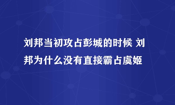 刘邦当初攻占彭城的时候 刘邦为什么没有直接霸占虞姬