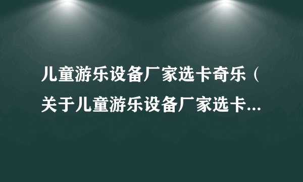 儿童游乐设备厂家选卡奇乐（关于儿童游乐设备厂家选卡奇乐的基本详情介绍）