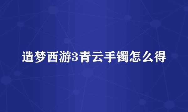造梦西游3青云手镯怎么得
