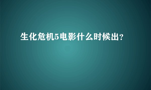 生化危机5电影什么时候出？