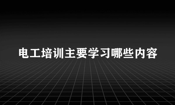 电工培训主要学习哪些内容
