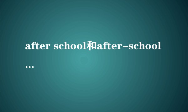 after school和after-school有什么区别