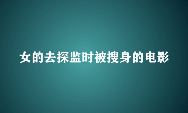 女的去探监时被搜身的电影