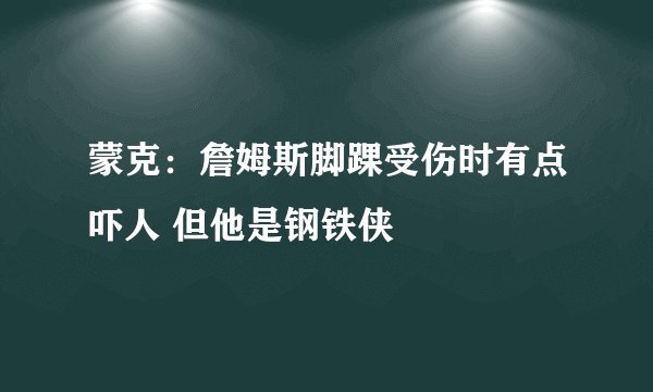 蒙克：詹姆斯脚踝受伤时有点吓人 但他是钢铁侠