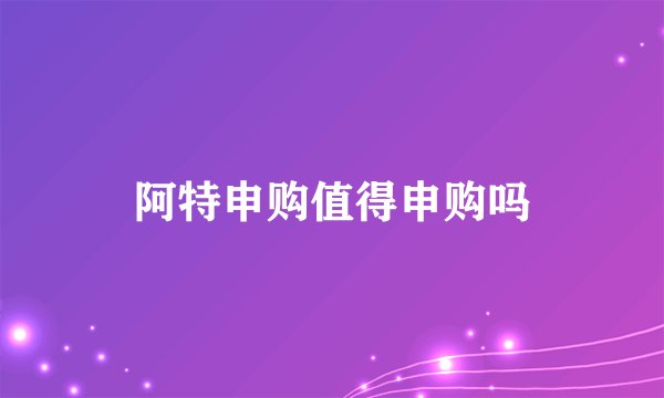 阿特申购值得申购吗