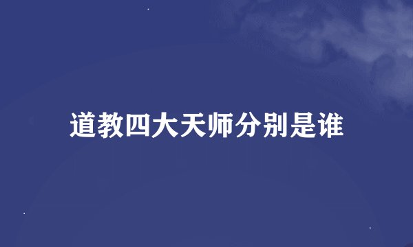 道教四大天师分别是谁