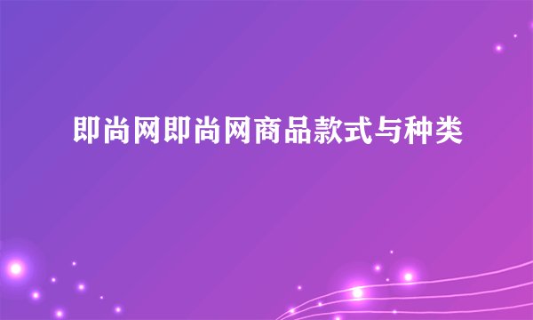 即尚网即尚网商品款式与种类