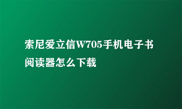索尼爱立信W705手机电子书阅读器怎么下载