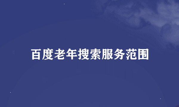 百度老年搜索服务范围