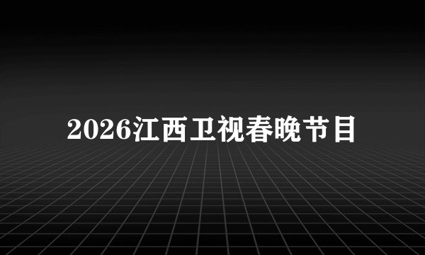 2026江西卫视春晚节目