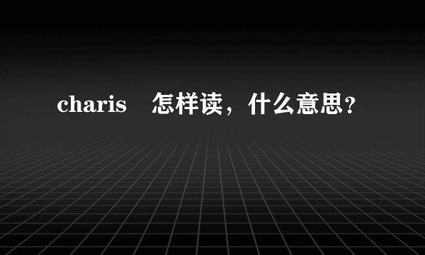 charis 怎样读，什么意思？